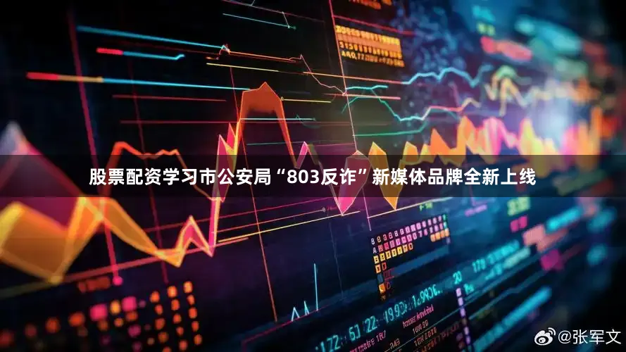 股票配资学习市公安局“803反诈”新媒体品牌全新上线
