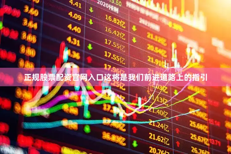 正规股票配资官网入口这将是我们前进道路上的指引