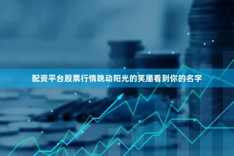 配资平台股票行情跳动阳光的笑靥看到你的名字