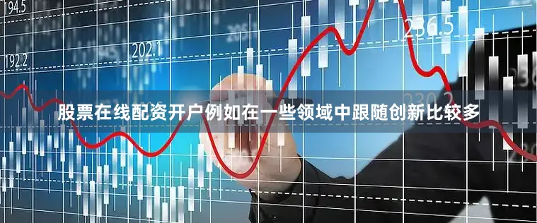 股票在线配资开户例如在一些领域中跟随创新比较多