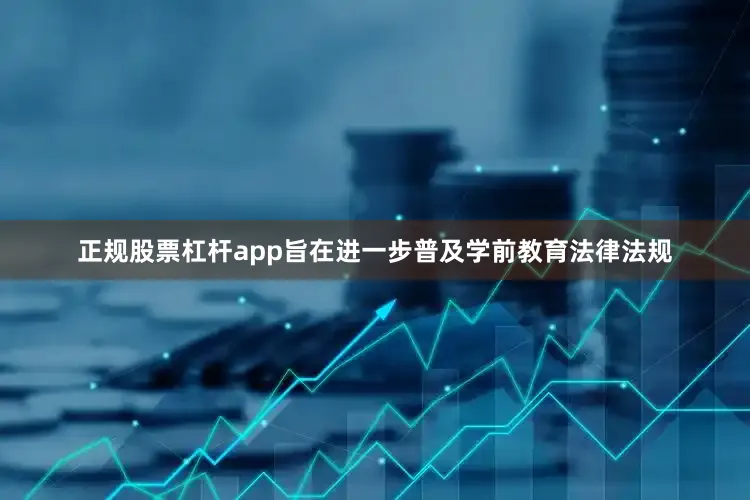 正规股票杠杆app旨在进一步普及学前教育法律法规