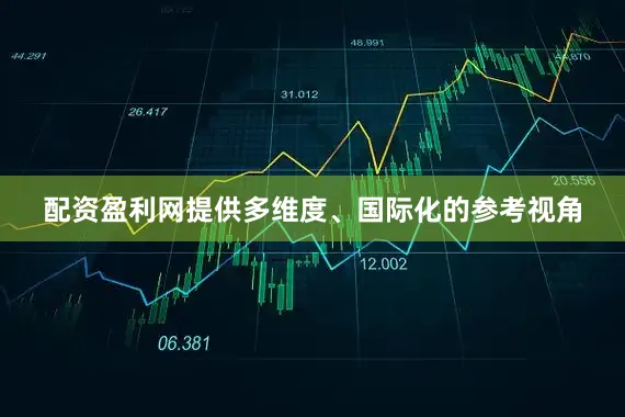 配资盈利网提供多维度、国际化的参考视角