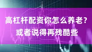 高杠杆配资你怎么养老？ 或者说得再残酷些