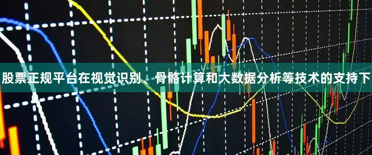 股票正规平台在视觉识别、骨骼计算和大数据分析等技术的支持下