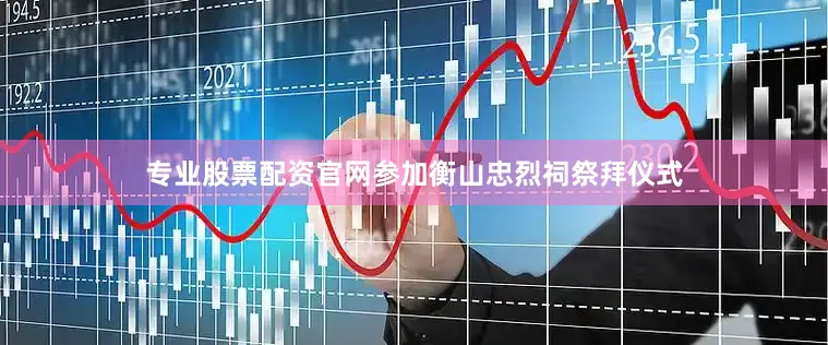 专业股票配资官网参加衡山忠烈祠祭拜仪式