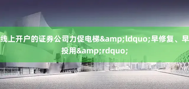 线上开户的证券公司力促电梯&ldquo;早修复、早投用&rdquo;